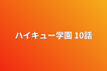 ハイキュー学園  10話