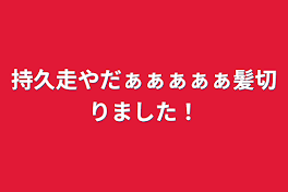 持久走やだぁぁぁぁぁ髪切りました！