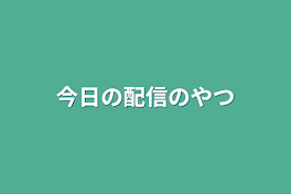 今日の配信のやつ