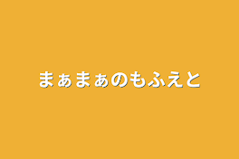 まぁまぁのもふえと