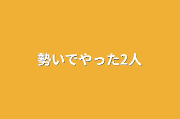 勢いでやった2人