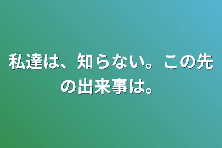 「私達は、知らない。この先の出来事は。」のメインビジュアル