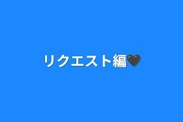 リクエスト編🖤