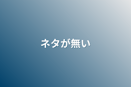 ネタが無い