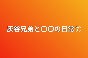 灰谷兄弟と〇〇の日常⑦