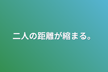 「二人の距離が縮まる。」のメインビジュアル