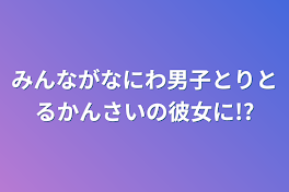 みんながなにわ男子とりとるかんさいの彼女に!?