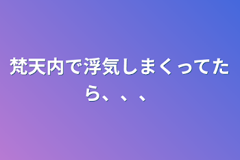 「梵天内で浮気しまくってたら、、、」のメインビジュアル