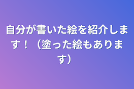 自分が描いた絵を紹介します！（塗った絵もあります）