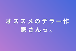 オ  ス  ス  メ  の  テ ラ ー 作 家 さ ん っ 。