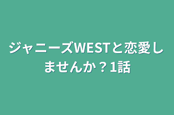 ジャニーズWESTと恋愛しませんか？1話