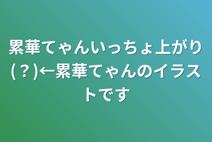 「累華てゃんいっちょ上がり(？)←累華てゃんのイラストです」のメインビジュアル