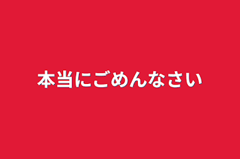 本当にごめんなさい