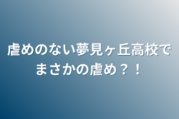 虐めのない夢見ヶ丘高校でまさかの虐め？！