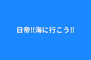 日帝‼︎海に行こう‼︎