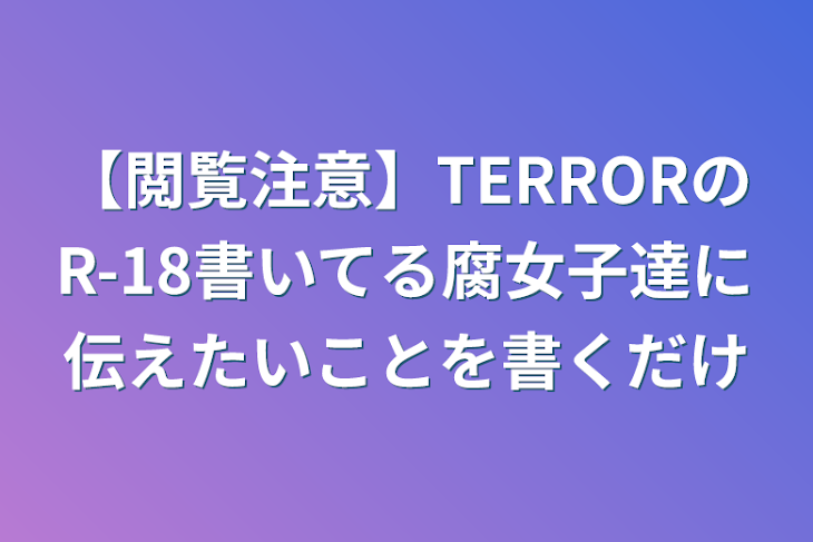 「【閲覧注意】TERRORのR-18書いてる腐女子達に伝えたいことを書くだけ」のメインビジュアル