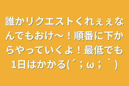 誰かリクエストくれぇぇなんでもおけ〜！順番に下からやっていくよ！最低でも1日はかかる(´；ω；｀)