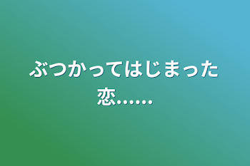 ぶつかってはじまった恋......