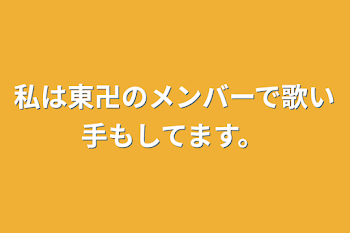 私は東卍のメンバーで歌い手もしてます。