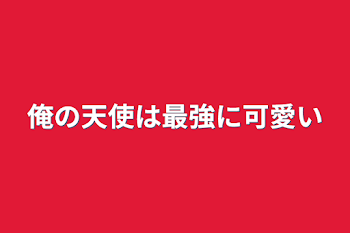 俺の天使は最強に可愛い