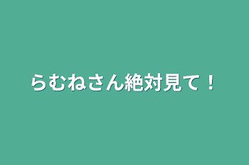 らむねさん絶対見て！