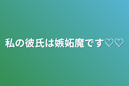 私の彼氏は嫉妬魔です♡♡