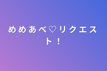 「め め あ べ ♡ リ ク エ ス ト ！」のメインビジュアル