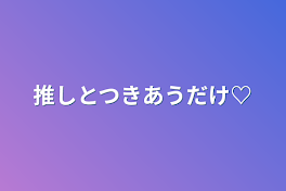 推しとつきあうだけ♡