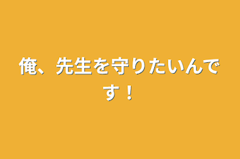 俺、先生を守りたいんです！