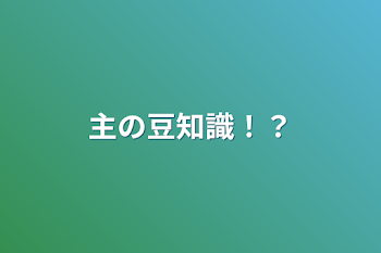 主の豆知識！？