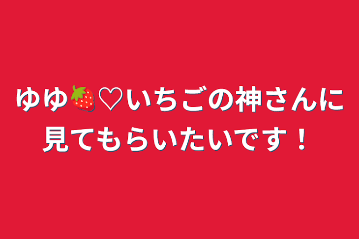 「ゆゆ🍓♡いちごの神さんに見てもらいたいです！」のメインビジュアル