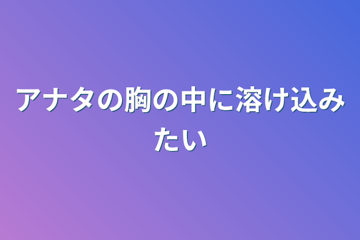 「アナタの胸の中に溶け込みたい」のメインビジュアル