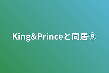 King&Princeと同居⑨