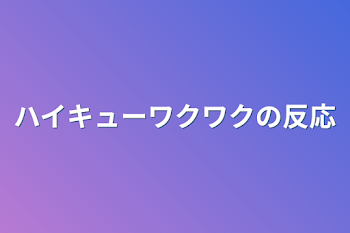 ハイキューワクワクの反応