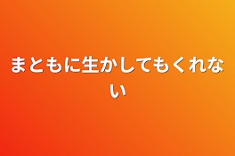 まともに生かしてもくれない