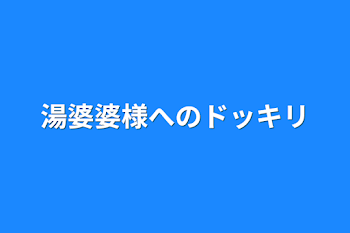 湯婆婆様へのドッキリ