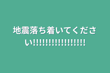 地震落ち着いてください!!!!!!!!!!!!!!!!!