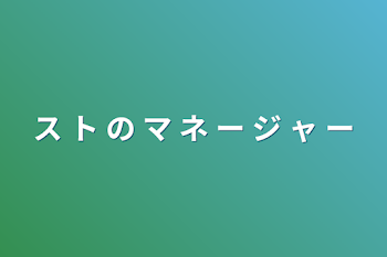 ス ト の マ ネ ー ジ ャ ー