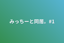 みっちーと同居。#1