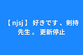 【 njsj 】 好きです 、剣持先生 。 更新停止