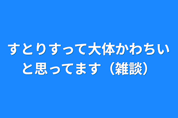 すとりすって大体かわちいと思ってます（雑談）