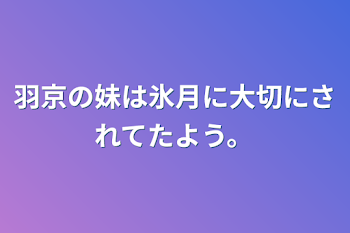 羽京の妹は氷月に大切にされてたよう。