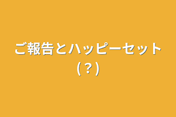 ご報告とハッピーセット(？)