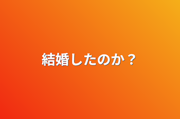 結婚したのか？