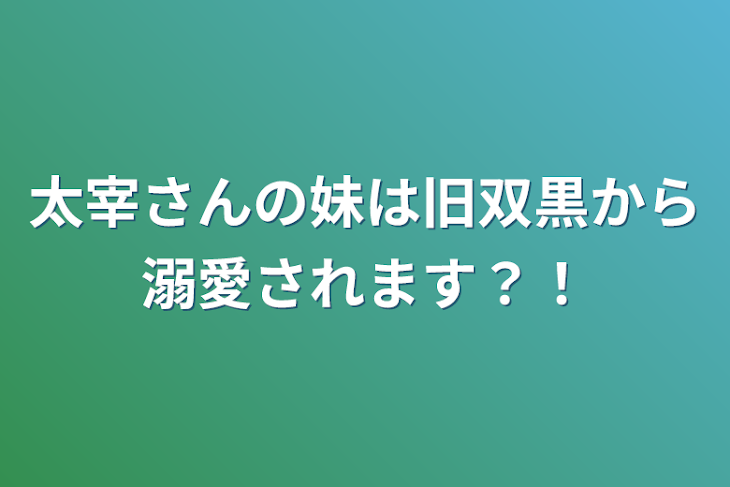 「太宰さんの妹は旧双黒から溺愛されます？！」のメインビジュアル