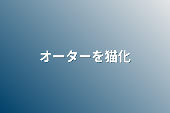 オーターを猫化&ショタ化させていろいろする