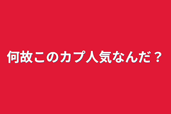 何故このカプ人気なんだ？