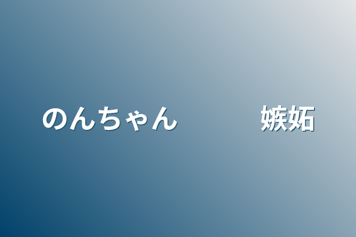 「のんちゃん　　　嫉妬」のメインビジュアル