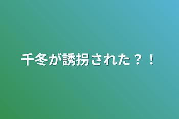 「千冬が誘拐された？！」のメインビジュアル