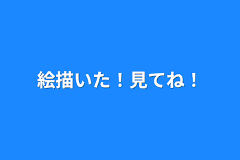 絵描いた！見てね！